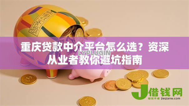 重庆贷款中介平台怎么选？资深从业者教你避坑指南