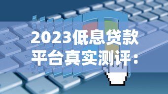 2023低息贷款平台真实测评：精选低利率平台推荐及申请攻略