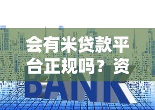 会有米贷款平台正规吗?资质、利率、安全性深度解析 会有米贷款平台正规吗?资质、利率、安全性深度解析
