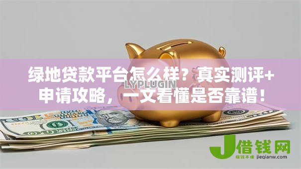 绿地贷款平台怎么样?真实测评+申请攻略,一文看懂是否靠谱! 绿地贷款平台怎么样?真实测评+申请攻略,一文看懂是否靠谱!