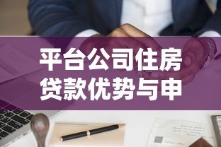 平台公司住房贷款优势与申请流程全解析 平台公司住房贷款优势与申请流程全解析