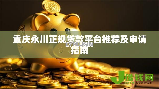 重庆永川正规贷款平台推荐及申请指南 重庆永川正规贷款平台推荐及申请指南
