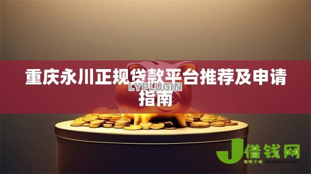 重庆永川正规贷款平台推荐及申请指南 重庆永川正规贷款平台推荐及申请指南