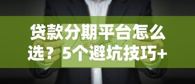 贷款分期平台怎么选?5个避坑技巧+真实使用指南 贷款分期平台怎么选?5个避坑技巧+真实使用指南