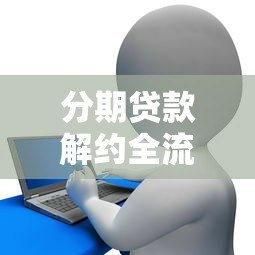 分期贷款解约全流程指南：避免违约金与信用风险