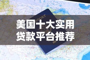 美国十大实用贷款平台推荐及申请指南 美国十大实用贷款平台推荐及申请指南