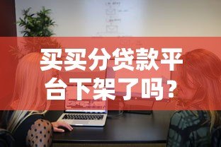 买买分贷款平台下架了吗？最新消息解析与用户应对指南