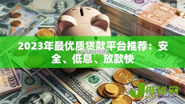 2023年最优质贷款平台推荐:安全、低息、放款快 2023年最优质贷款平台推荐:安全、低息、放款快