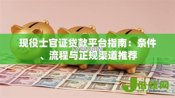 现役士官证贷款平台指南:条件、流程与正规渠道推荐 现役士官证贷款平台指南:条件、流程与正规渠道推荐