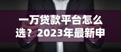 一万贷款平台怎么选？2023年最新申请指南