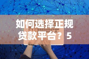 如何选择正规贷款平台?5大关键点避免踩坑 如何选择正规贷款平台?5大关键点避免踩坑