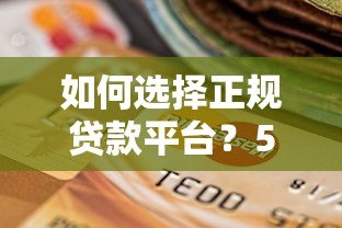 如何选择正规贷款平台?5大关键点避免踩坑 如何选择正规贷款平台?5大关键点避免踩坑