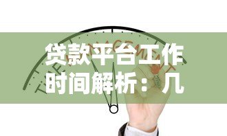 贷款平台工作时间解析：几点开始办理贷款业务最合适？