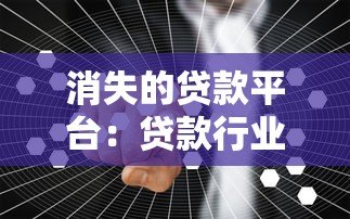 消失的贷款平台:贷款行业洗牌背后的真相与应对策略 消失的贷款平台:贷款行业洗牌背后的真相与应对策略