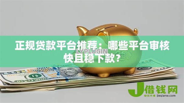正规贷款平台推荐:哪些平台审核快且稳下款? 正规贷款平台推荐:哪些平台审核快且稳下款?