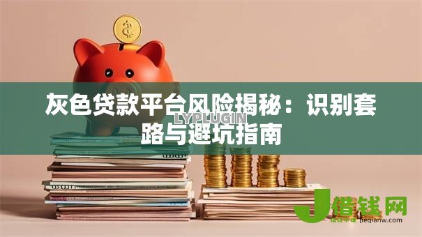 灰色贷款平台风险揭秘:识别套路与避坑指南 灰色贷款平台风险揭秘:识别套路与避坑指南