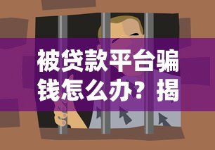 被贷款平台骗钱怎么办?揭露常见套路与自救指南 被贷款平台骗钱怎么办?揭露常见套路与自救指南