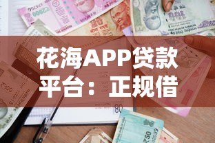 花海APP贷款平台:正规借款渠道解析与使用指南 花海APP贷款平台:正规借款渠道解析与使用指南