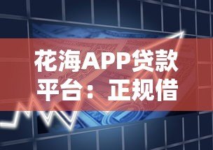 花海APP贷款平台:正规借款渠道解析与使用指南 花海APP贷款平台:正规借款渠道解析与使用指南