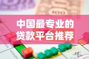 中国最专业的贷款平台推荐：如何选择靠谱的借贷渠道？