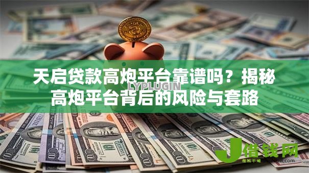 天启贷款高炮平台靠谱吗?揭秘高炮平台背后的风险与套路 天启贷款高炮平台靠谱吗?揭秘高炮平台背后的风险与套路