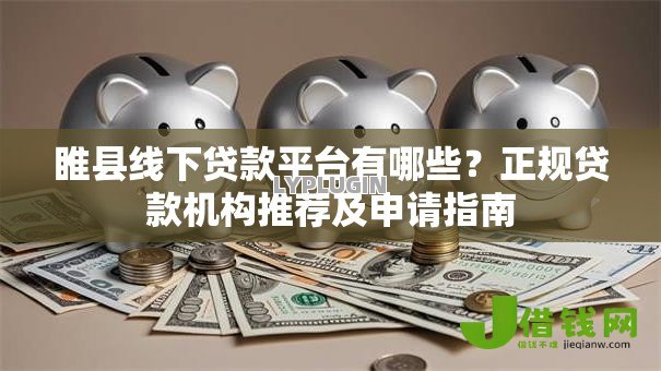 睢县线下贷款平台有哪些？正规贷款机构推荐及申请指南