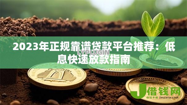 2023年正规靠谱贷款平台推荐:低息快速放款指南 2023年正规靠谱贷款平台推荐:低息快速放款指南