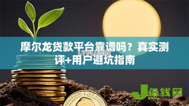 摩尔龙贷款平台靠谱吗?真实测评+用户避坑指南 摩尔龙贷款平台靠谱吗?真实测评+用户避坑指南