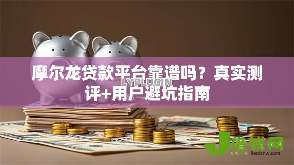 摩尔龙贷款平台靠谱吗?真实测评+用户避坑指南 摩尔龙贷款平台靠谱吗?真实测评+用户避坑指南