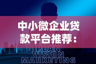 中小微企业贷款平台推荐:快速解决融资难题的5大选择 中小微企业贷款平台推荐:快速解决融资难题的5大选择