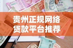 贵州正规网络贷款平台推荐:低利率、安全放心的借款渠道盘点 贵州正规网络贷款平台推荐:低利率、安全放心的借款渠道盘点