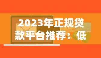 2023年正规贷款平台推荐:低息安全快速到账排行榜 2023年正规贷款平台推荐:低息安全快速到账排行榜