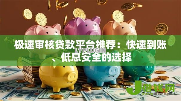 极速审核贷款平台推荐:快速到账、低息安全的选择 极速审核贷款平台推荐:快速到账、低息安全的选择