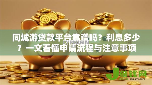同城游贷款平台靠谱吗？利息多少？一文看懂申请流程与注意事项