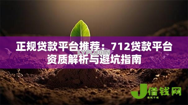 正规贷款平台推荐：712贷款平台资质解析与避坑指南