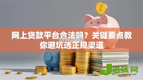 网上贷款平台合法吗？关键要点教你避坑选正规渠道