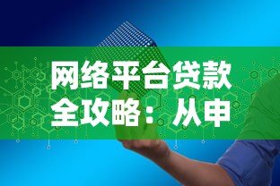 网络平台贷款全攻略：从申请到放款，一文读懂操作流程与避坑指南