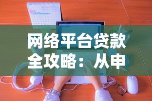 网络平台贷款全攻略：从申请到放款，一文读懂操作流程与避坑指南