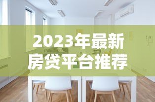 2023年最新房贷平台推荐:如何选择最适合的贷款渠道 2023年最新房贷平台推荐:如何选择最适合的贷款渠道