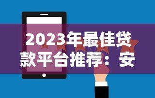 2023年最佳贷款平台推荐：安全靠谱的借款选择
