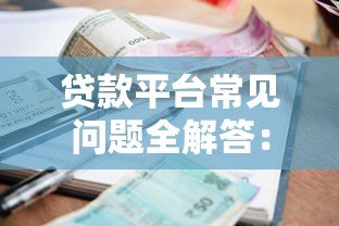 贷款平台常见问题全解答:利率、额度、资质要求一文读懂 贷款平台常见问题全解答:利率、额度、资质要求一文读懂