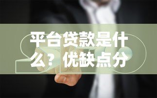 平台贷款是什么？优缺点分析及申请避坑指南