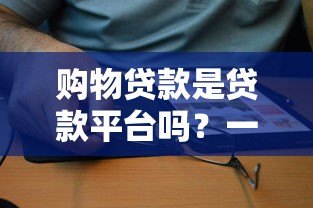 购物贷款是贷款平台吗？一文读懂区别与风险