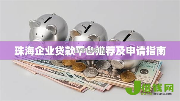 珠海企业贷款平台推荐及申请指南