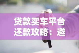 贷款买车平台还款攻略：避坑指南与省钱技巧