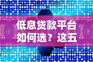 低息贷款平台如何选？这五大要点帮你省利息