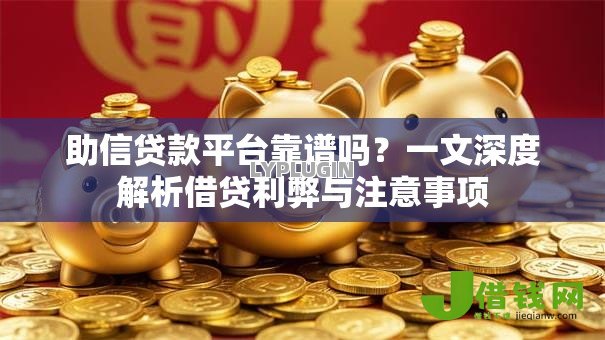 助信贷款平台靠谱吗?一文深度解析借贷利弊与注意事项 助信贷款平台靠谱吗?一文深度解析借贷利弊与注意事项