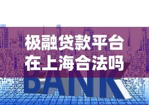 极融贷款平台在上海合法吗?资质、利率、用户反馈全面解析 极融贷款平台在上海合法吗?资质、利率、用户反馈全面解析