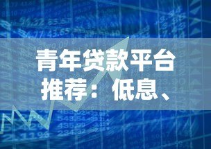青年贷款平台推荐:低息、灵活、快速审批的借款攻略 青年贷款平台推荐:低息、灵活、快速审批的借款攻略