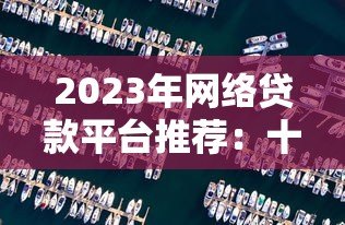 2023年网络贷款平台推荐：十大正规靠谱渠道盘点